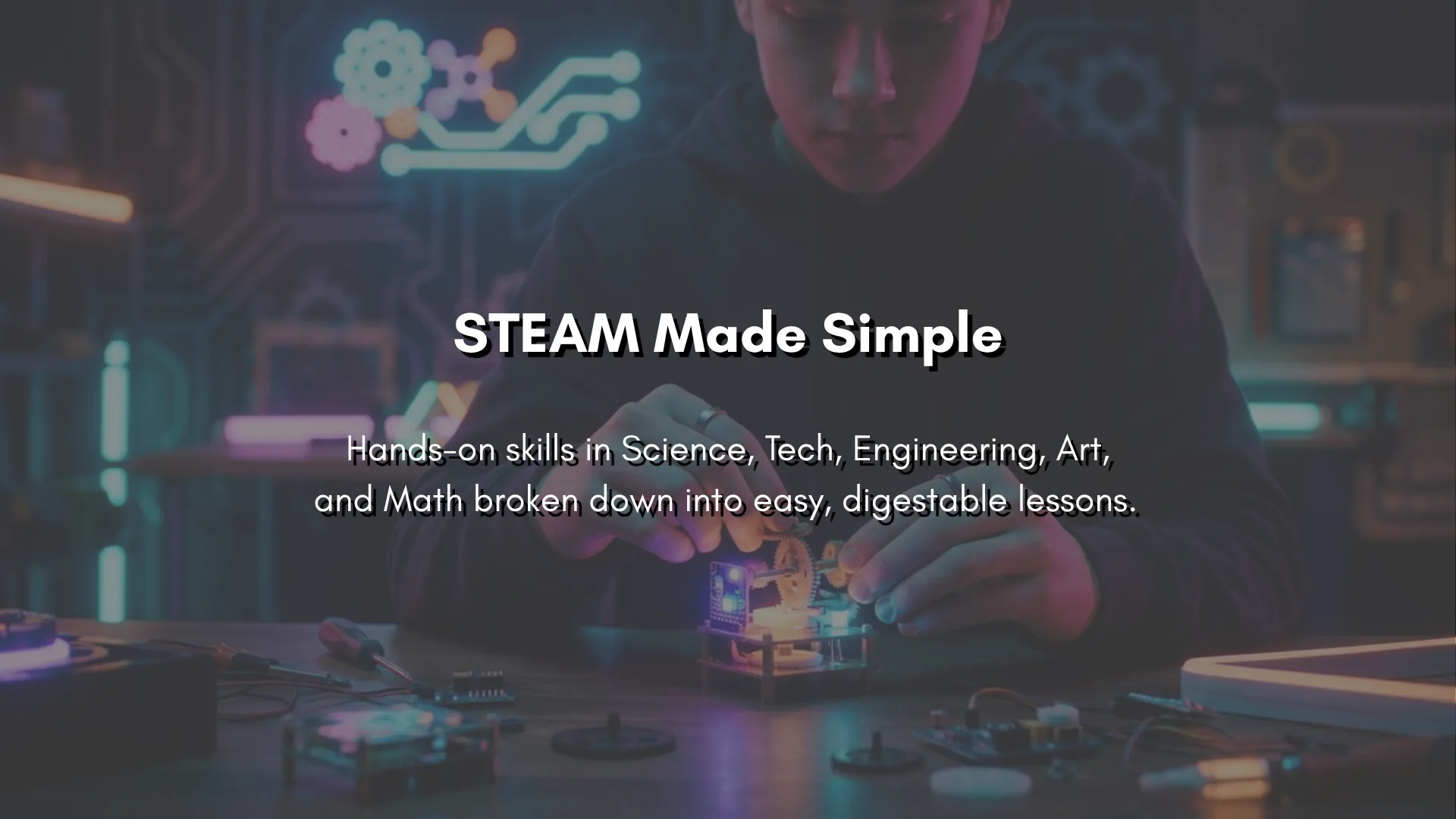 STEAM Made Simple — hands-on skills in Science, Tech, Engineering, Art, and Math broken down into easy, digestable lessons.