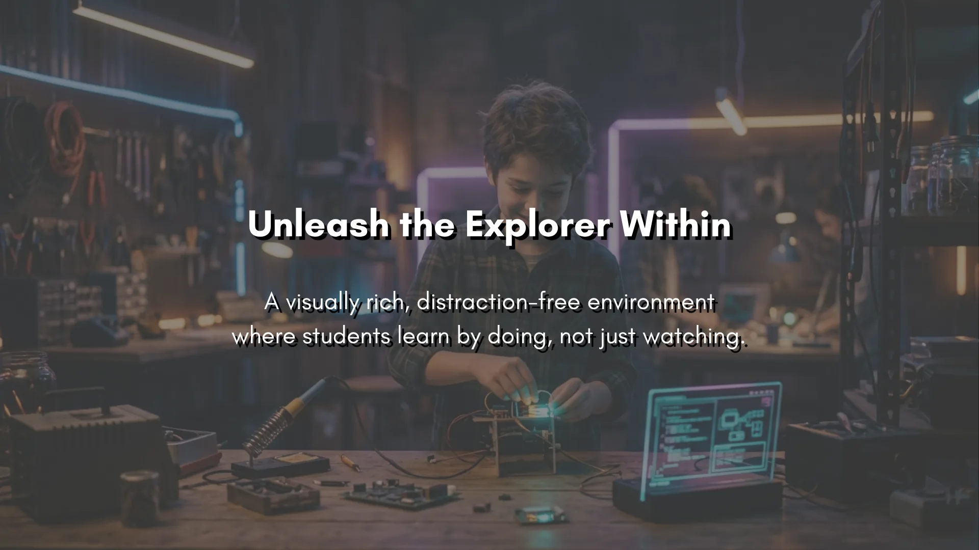 Unleash the Explorer Within — a visually rich, distraction-free environment where students learn by doing, not just watching.